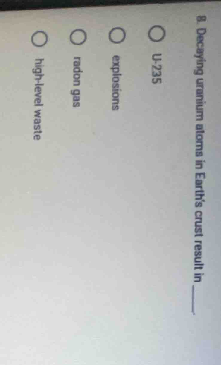 8. decaying uranium atoms in earth’s crust result in ____. o u-235 o ex…