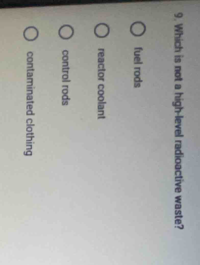 9. which is not a high - level radioactive waste? ○ fuel rods ○ reactor…