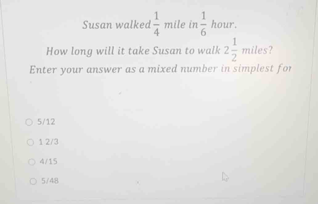 susan walked $\frac{1}{4}$ mile in $\frac{1}{6}$ hour. how long will it…