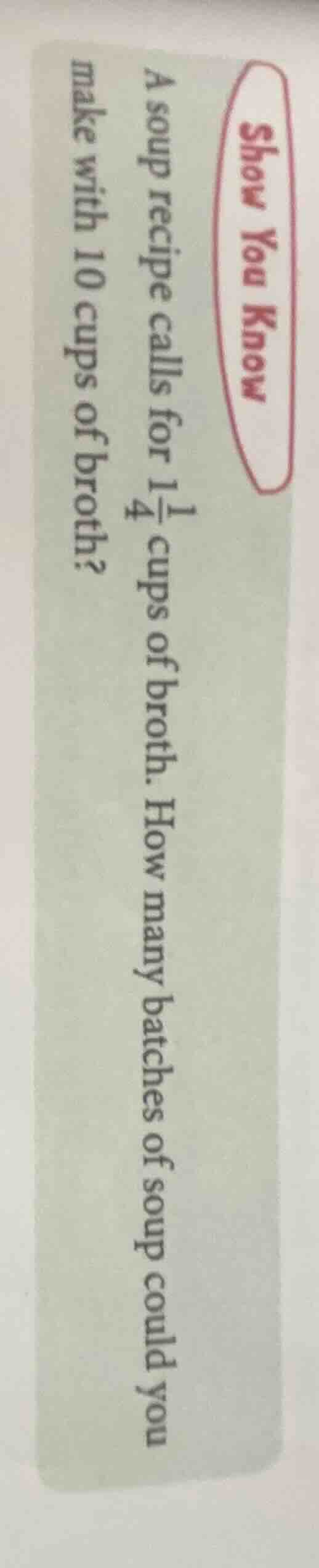 a soup recipe calls for $1\\frac{1}{4}$ cups of broth. how many batches…