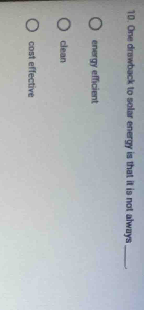 10. one drawback to solar energy is that it is not always ______. ○ ene…