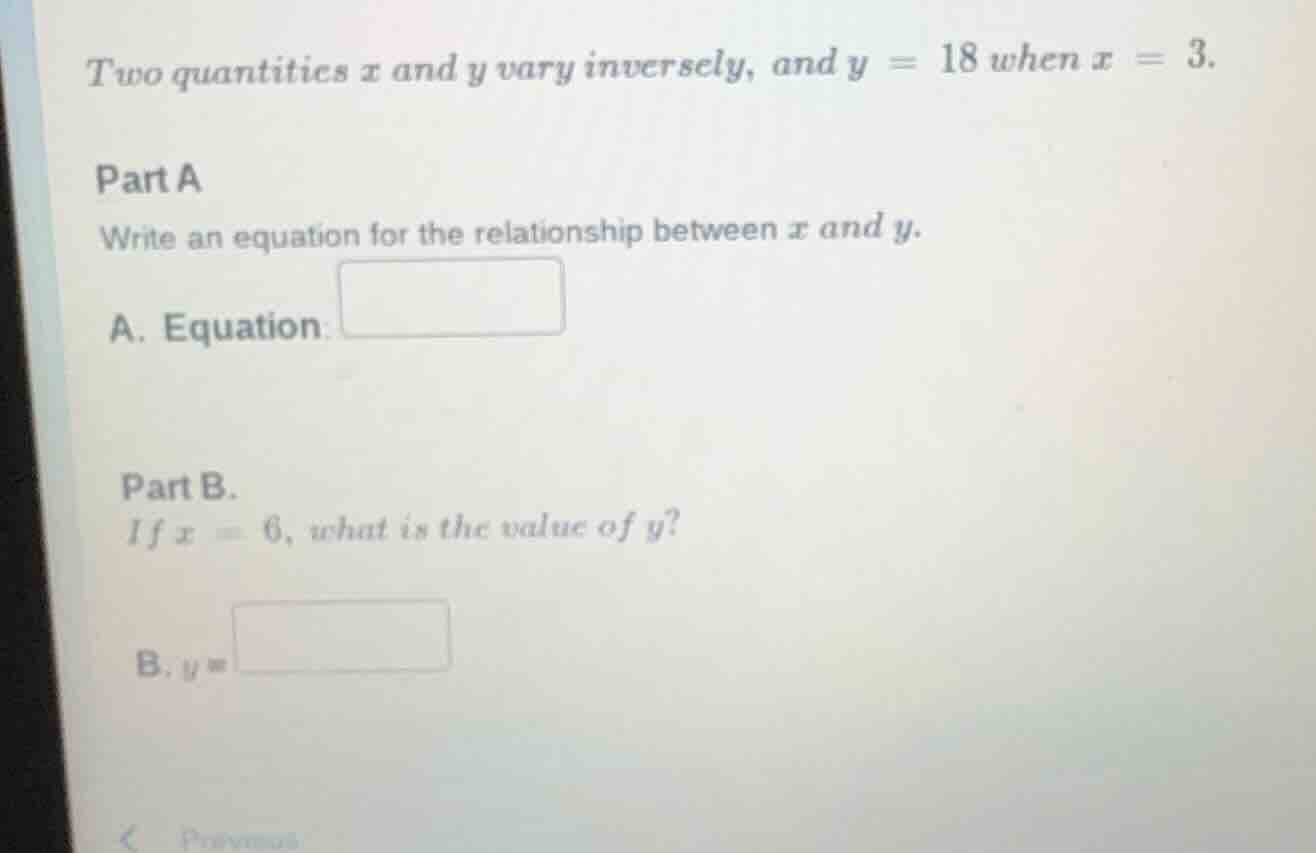 two quantities x and y vary inversely, and y = 18 when x = 3. part a wr…