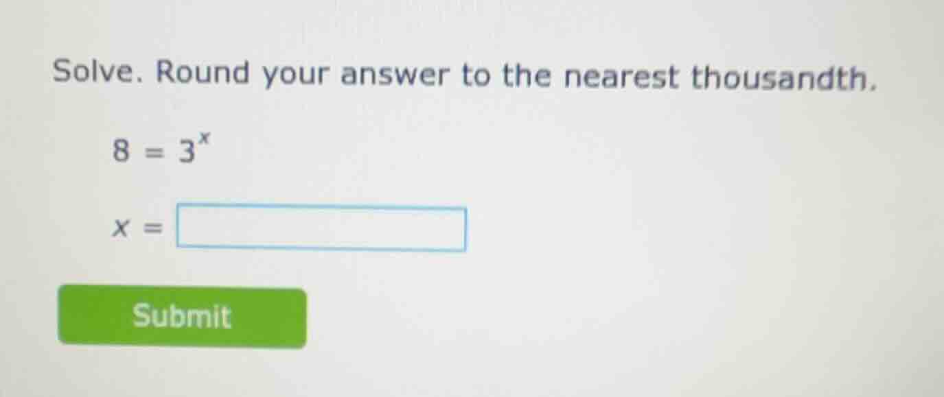 solve. round your answer to the nearest thousandth. 8 = 3^x x = submit