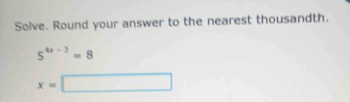 solve. round your answer to the nearest thousandth.\\(5^{4x - 3} = 8\\)…