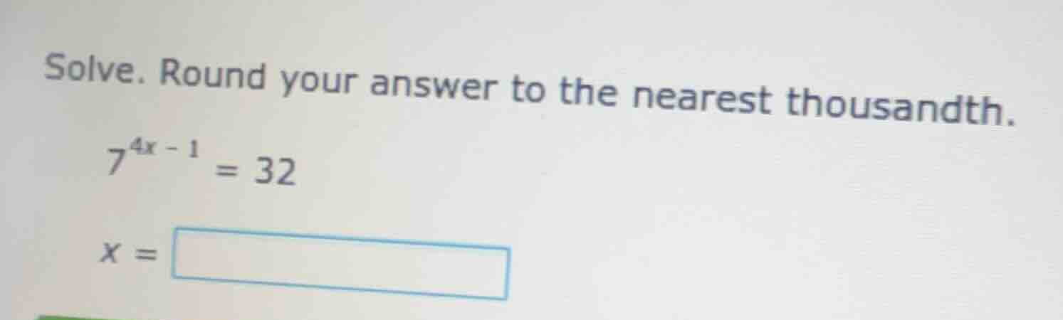 solve. round your answer to the nearest thousandth. $7^{4x - 1} = 32$ $…