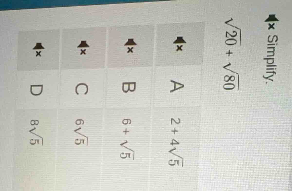 simplify. \\(sqrt{20} + sqrt{80}\\) a \\(2 + 4sqrt{5}\\) b \\(6 + sqrt{…