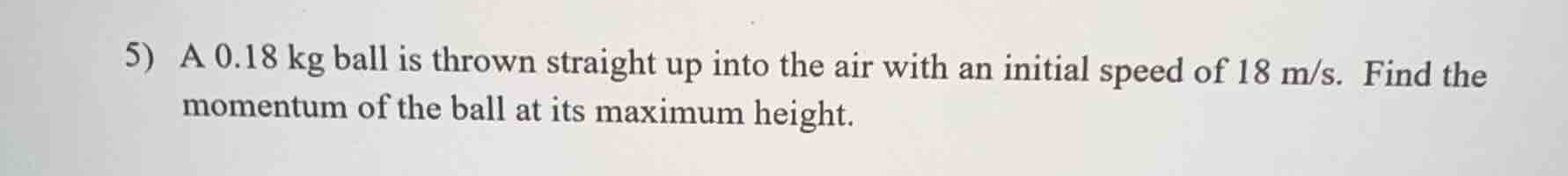 5) a 0.18 kg ball is thrown straight up into the air with an initial sp…