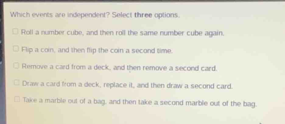 which events are independent? select three options. roll a number cube,…