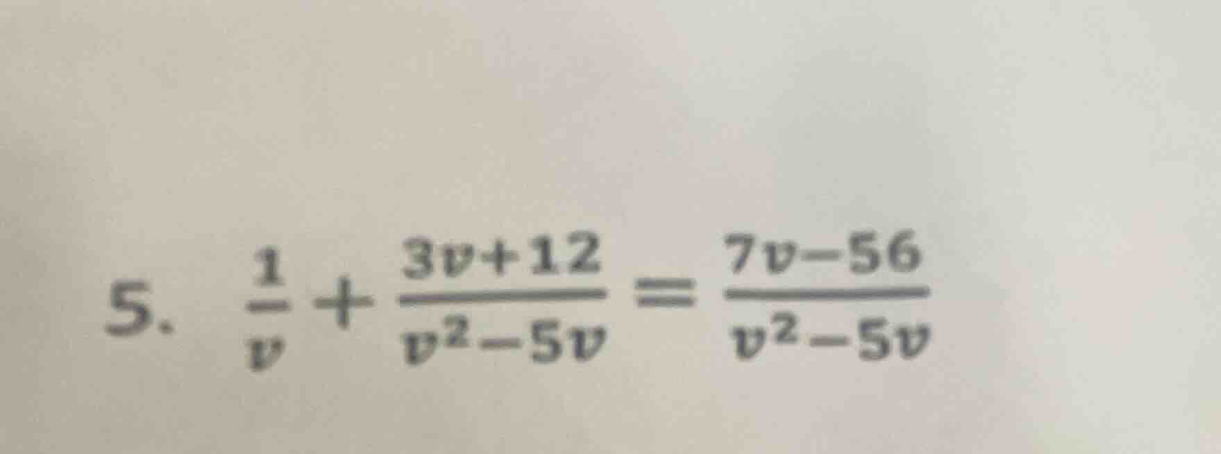 5. $\frac{1}{v} + \frac{3v + 12}{v^2 - 5v} = \frac{7v - 56}{v^2 - 5v}$
