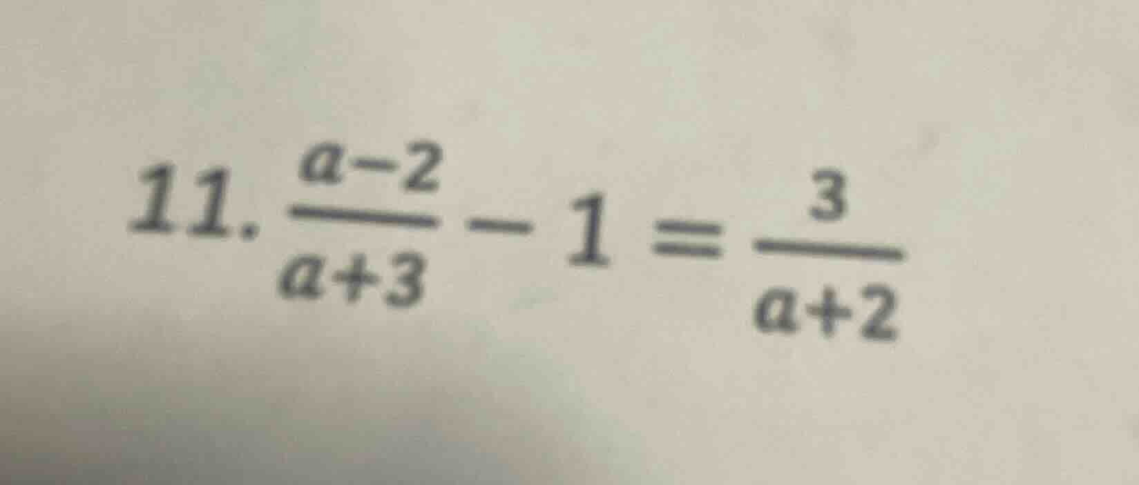 11. \\(\\frac{a - 2}{a + 3} - 1 = \\frac{3}{a + 2}\\)