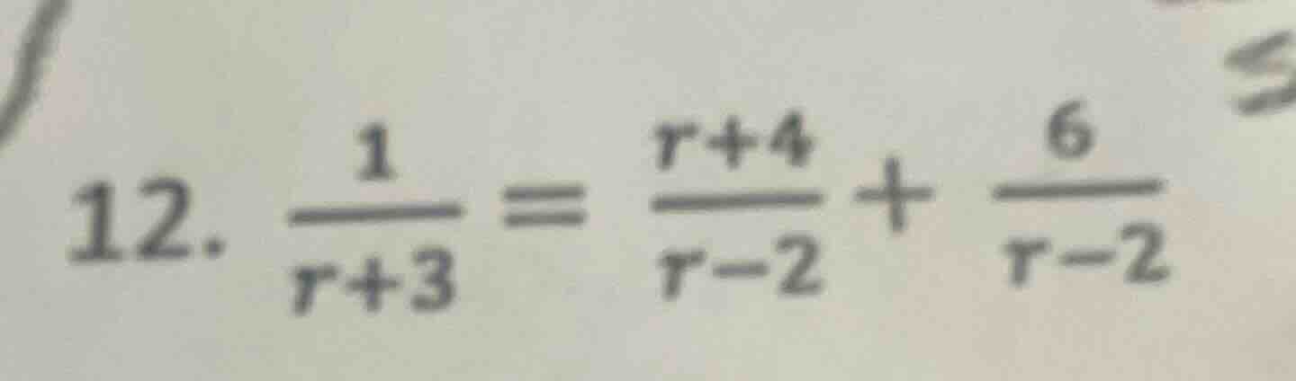 12. \\(\frac{1}{r + 3} = \frac{r + 4}{r - 2} + \frac{6}{r - 2}\\)