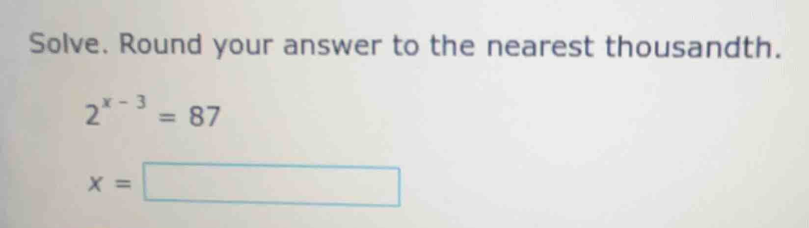 solve. round your answer to the nearest thousandth. $2^{x - 3} = 87$ $x…