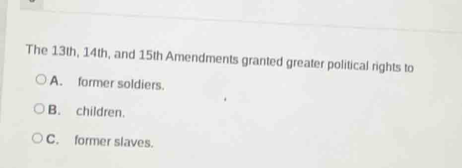 the 13th, 14th, and 15th amendments granted greater political rights to…