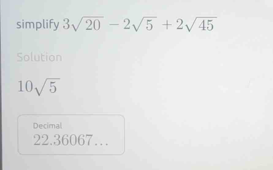 simplify $3\\sqrt{20} - 2\\sqrt{5} + 2\\sqrt{45}$ solution $10\\sqrt{5}…
