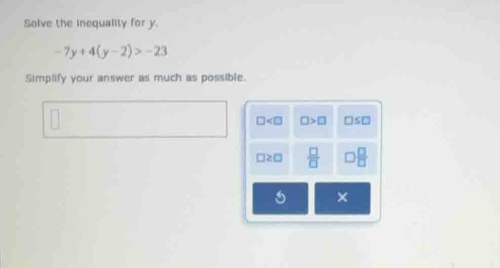 solve the inequality for y. -7y + 4(y - 2) > -23 simplify your answer a…