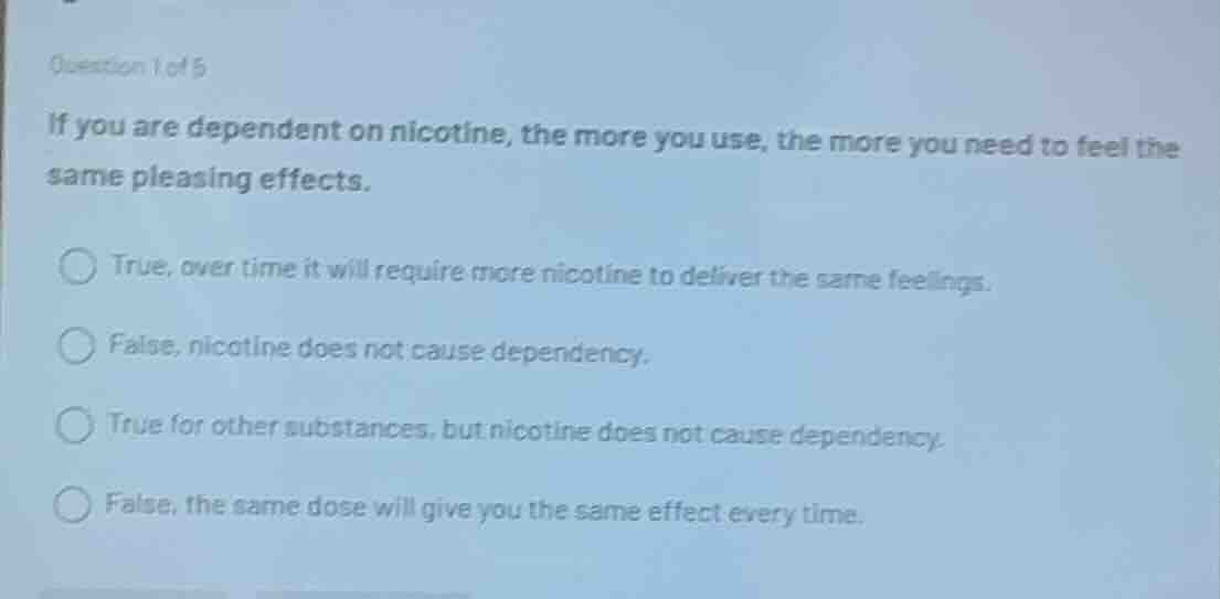 question 1 of 5 if you are dependent on nicotine, the more you use, the…