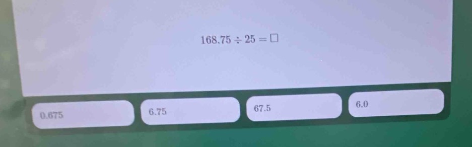 168.75÷25 = □ 0.675 6.75 67.5 6.0
