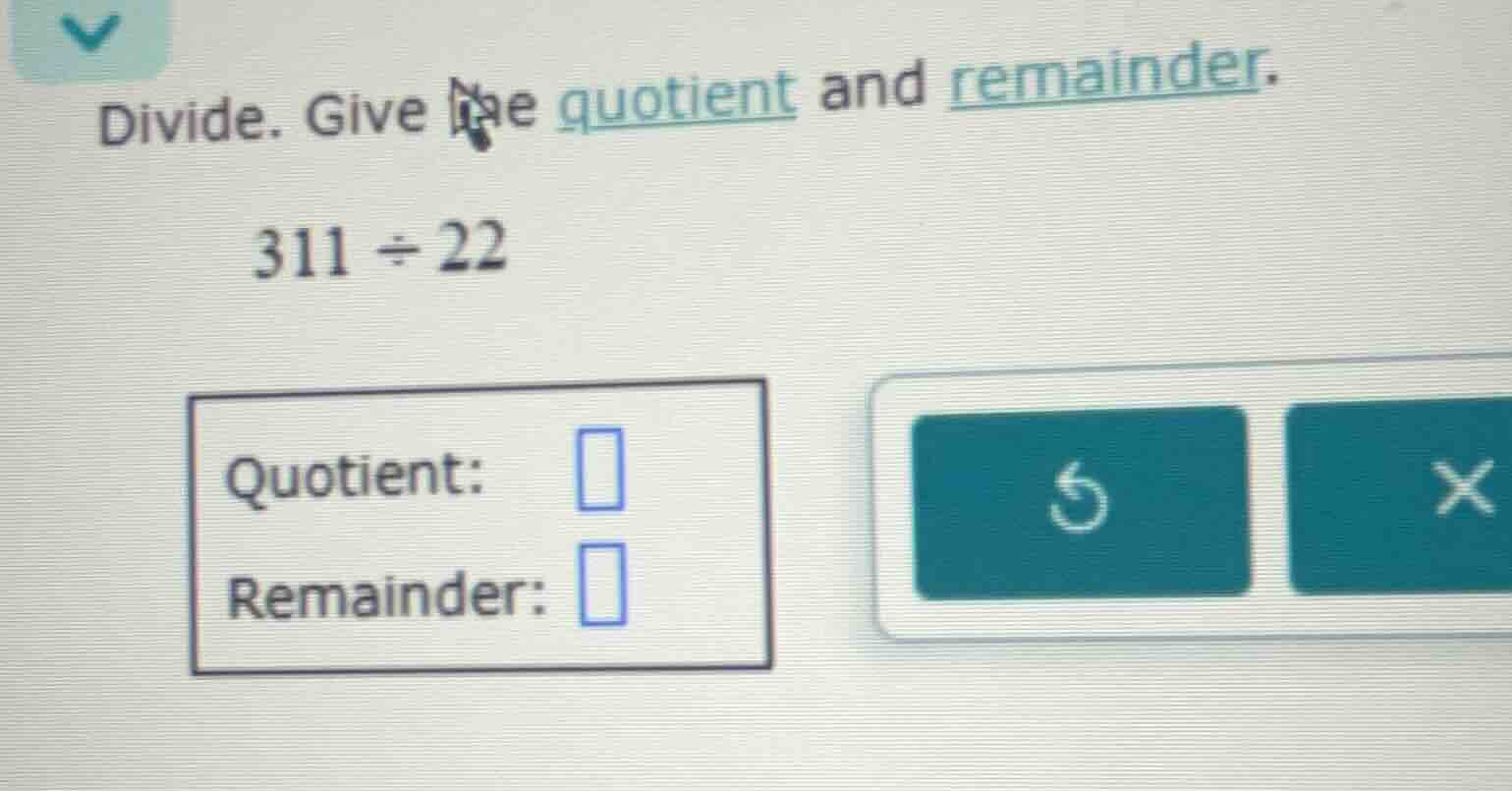 divide. give the quotient and remainder. 311 ÷ 22 quotient: remainder:
