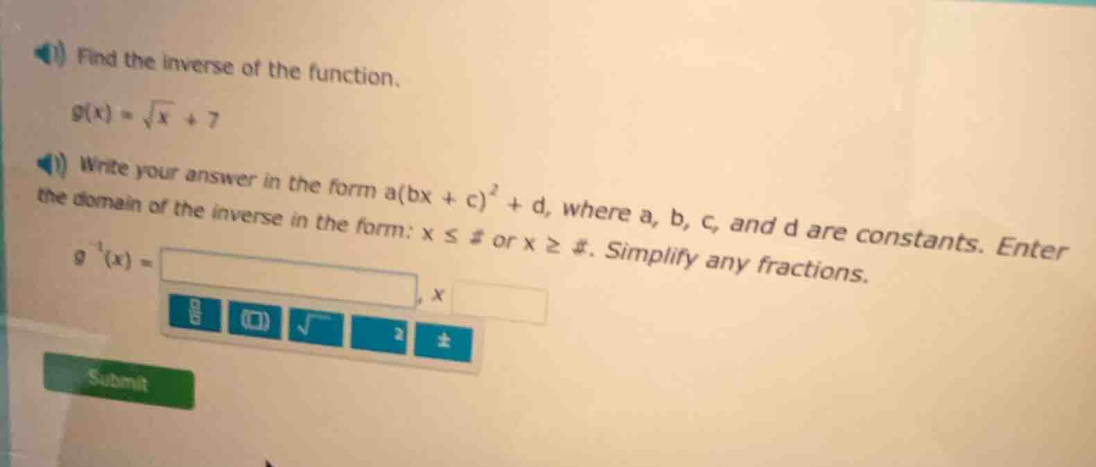 find the inverse of the function.\\ g(x) = \\sqrt{x} + 7\\ write your a…