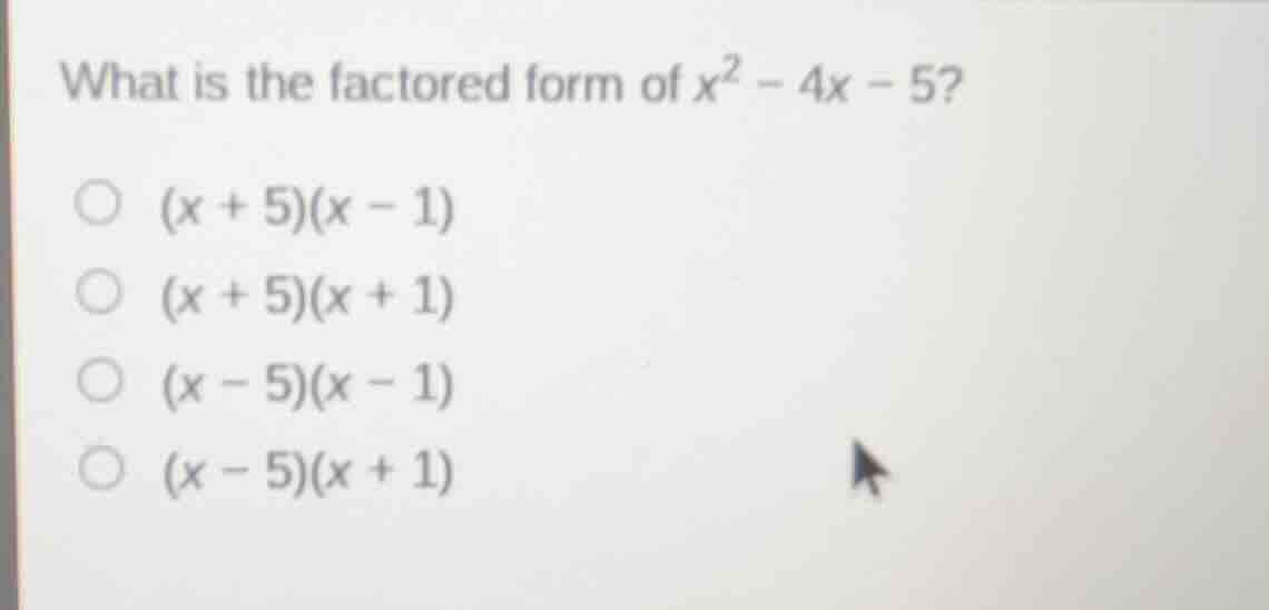 what is the factored form of $x^2 - 4x - 5$?\ \\bigcirc $(x + 5)(x - 1)…