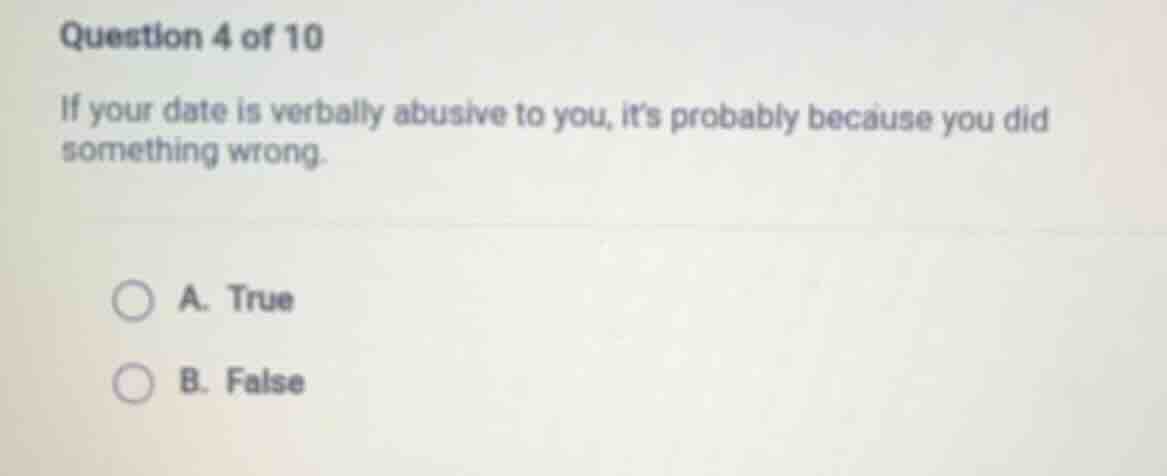 question 4 of 10 if your date is verbally abusive to you, its probably …