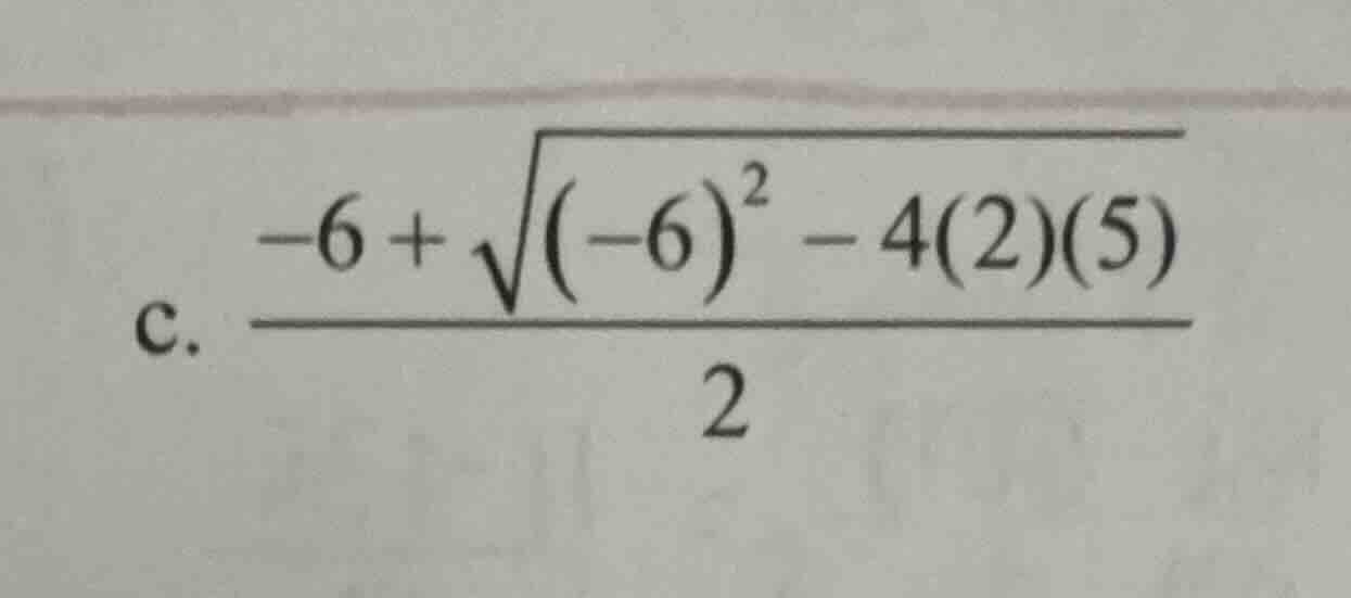 c. \\(dfrac{-6 + sqrt{(-6)^2 - 4(2)(5)}}{2}\\)
