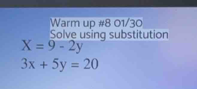 warm up #8 01/30 solve using substitution x = 9 - 2y 3x + 5y = 20