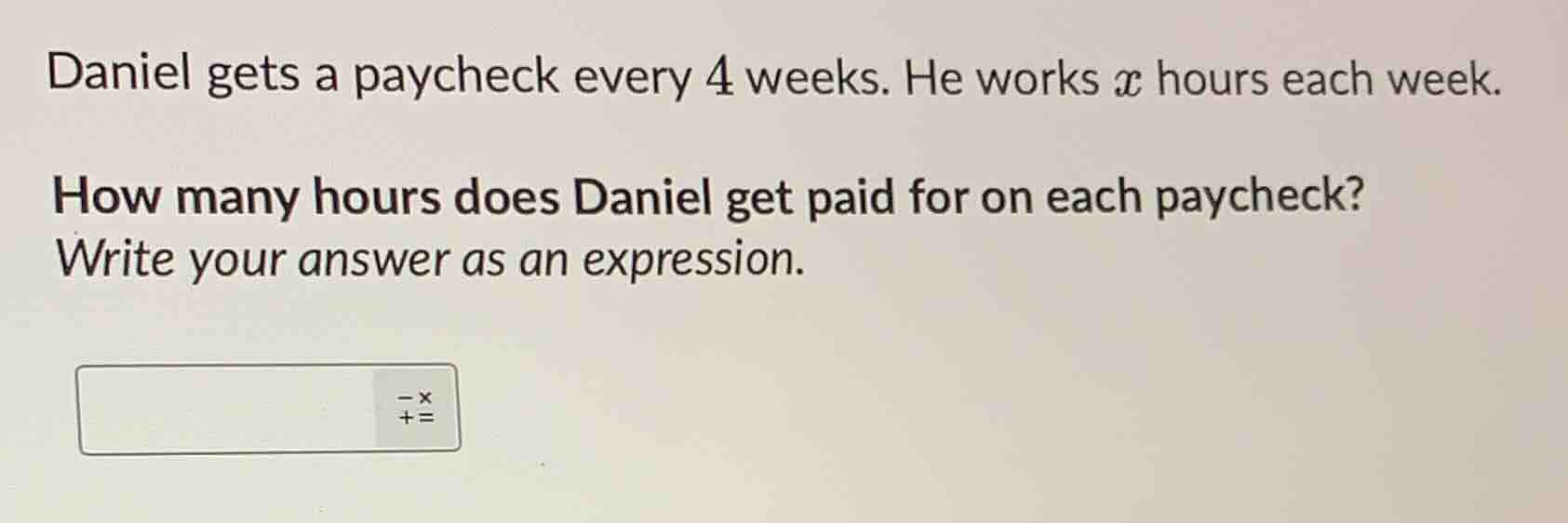 daniel gets a paycheck every 4 weeks. he works ( x ) hours each week. h…