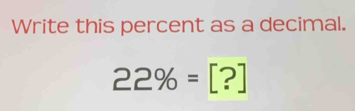 write this percent as a decimal. 22% = ?