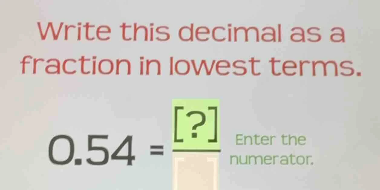 write this decimal as a fraction in lowest terms. 0.54 = ?/ enter the n…