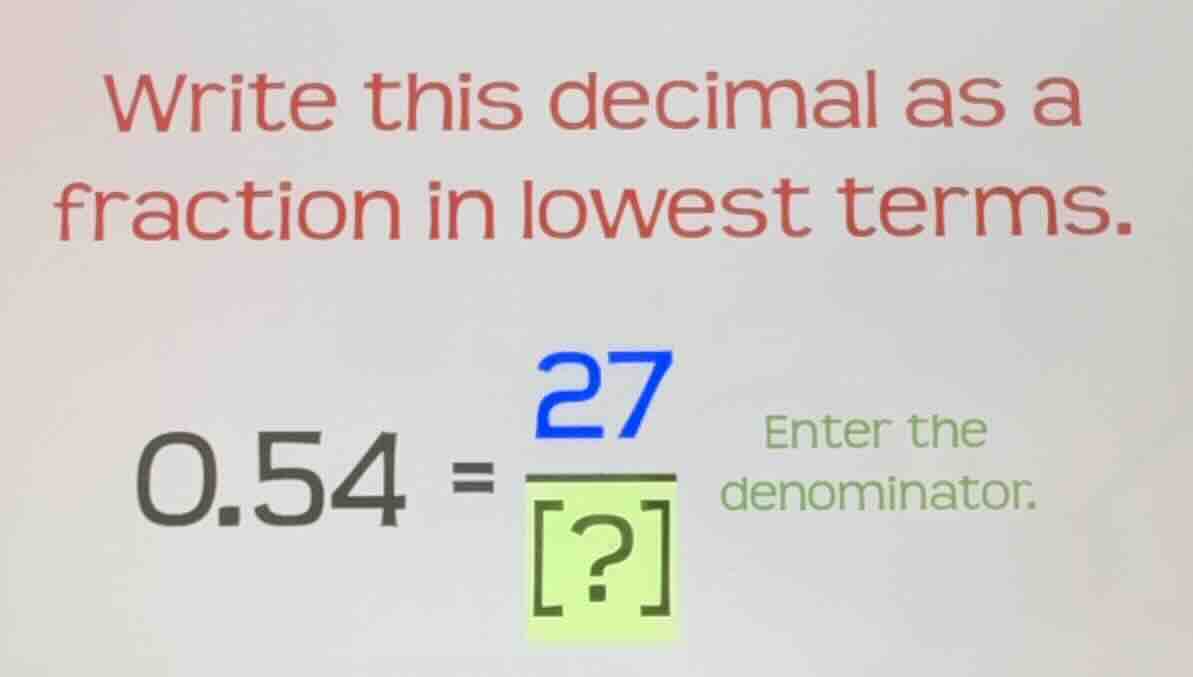 write this decimal as a fraction in lowest terms. 0.54 = \\frac{27}{?} …