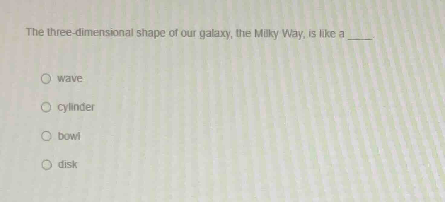 the three - dimensional shape of our galaxy, the milky way, is like a _…