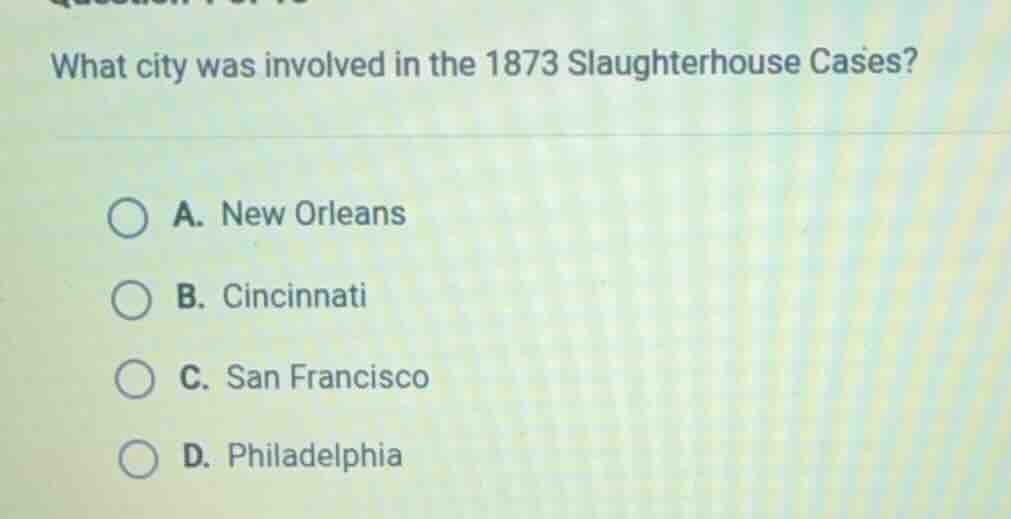 what city was involved in the 1873 slaughterhouse cases? a. new orleans…