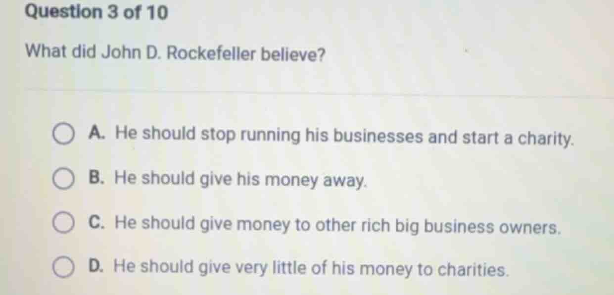 question 3 of 10 what did john d. rockefeller believe? a. he should sto…
