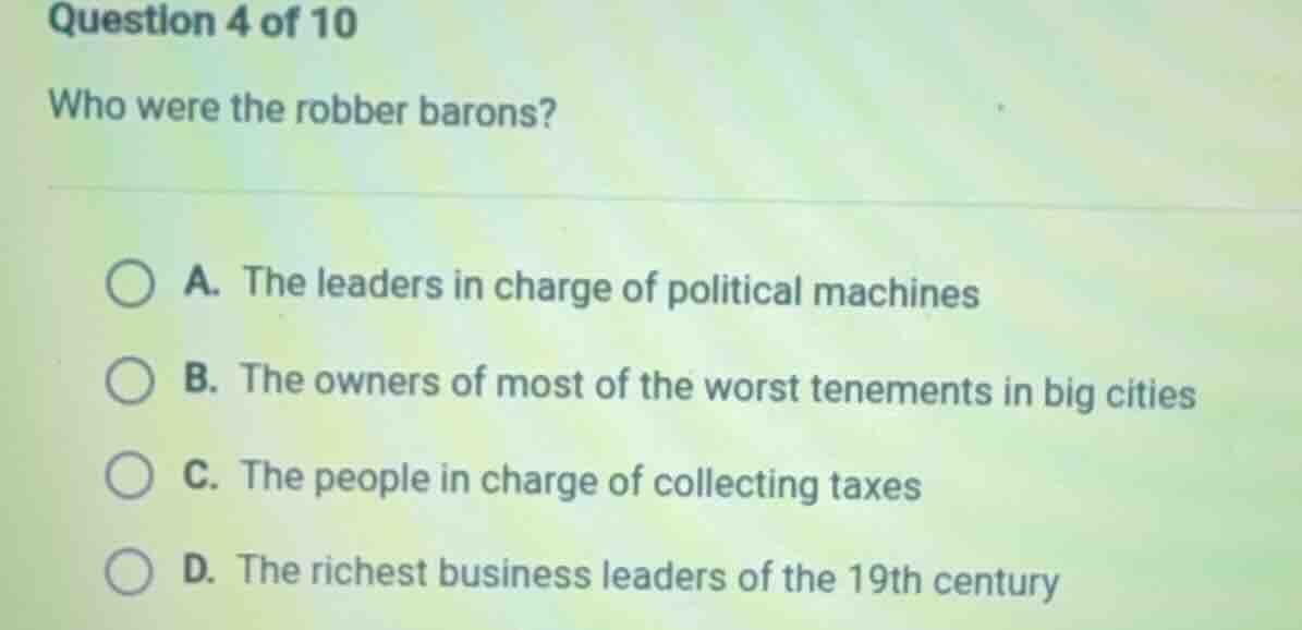 question 4 of 10 who were the robber barons? a. the leaders in charge o…