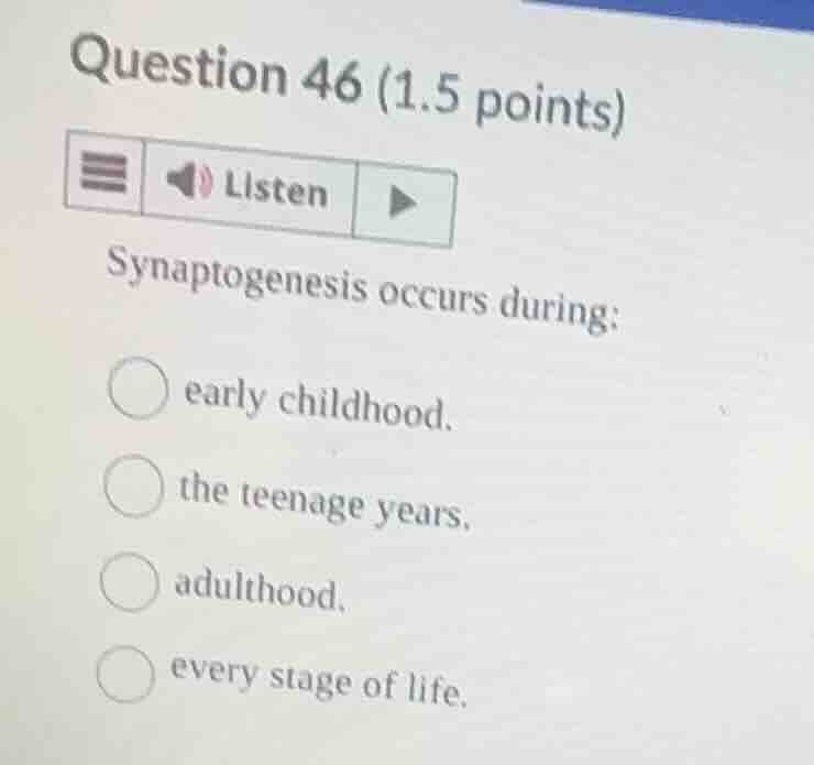 question 46 (1.5 points) listen synaptogenesis occurs during: early chi…