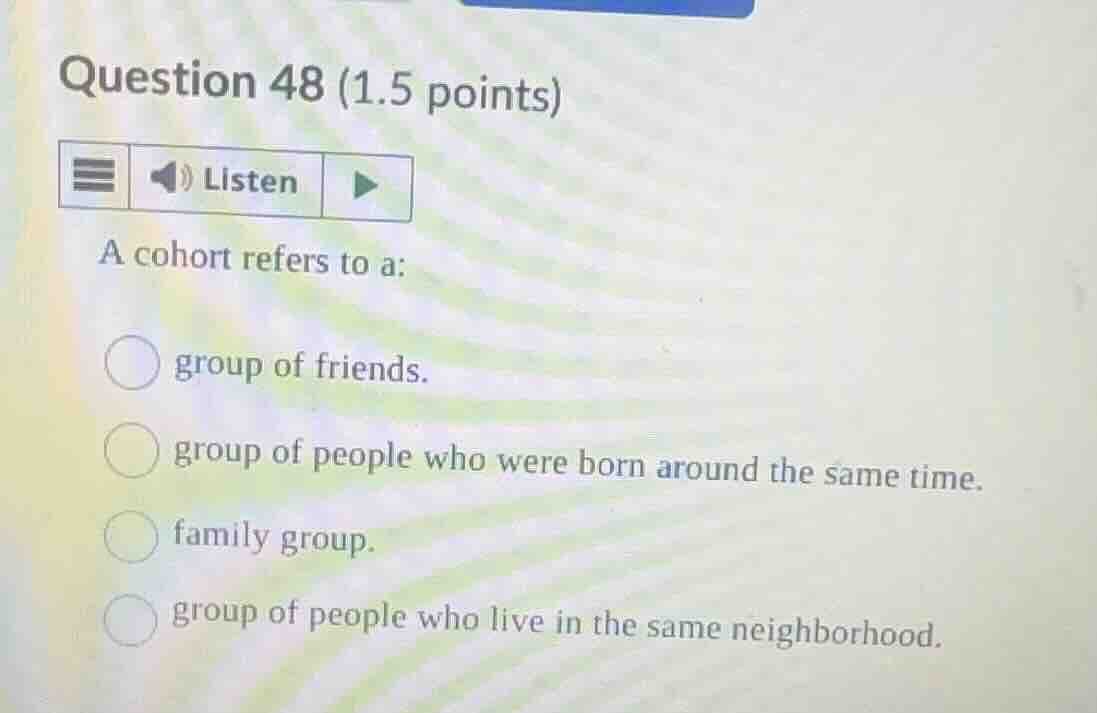 question 48 (1.5 points) listen a cohort refers to a: group of friends.…