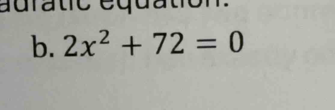 b. $2x^2 + 72 = 0$