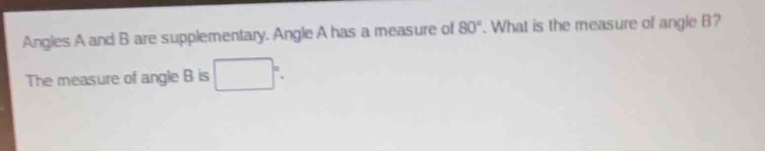 angles a and b are supplementary. angle a has a measure of 80°. what is…