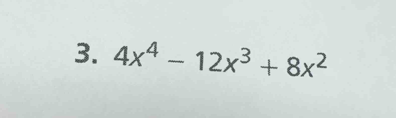 3. $4x^4 - 12x^3 + 8x^2$
