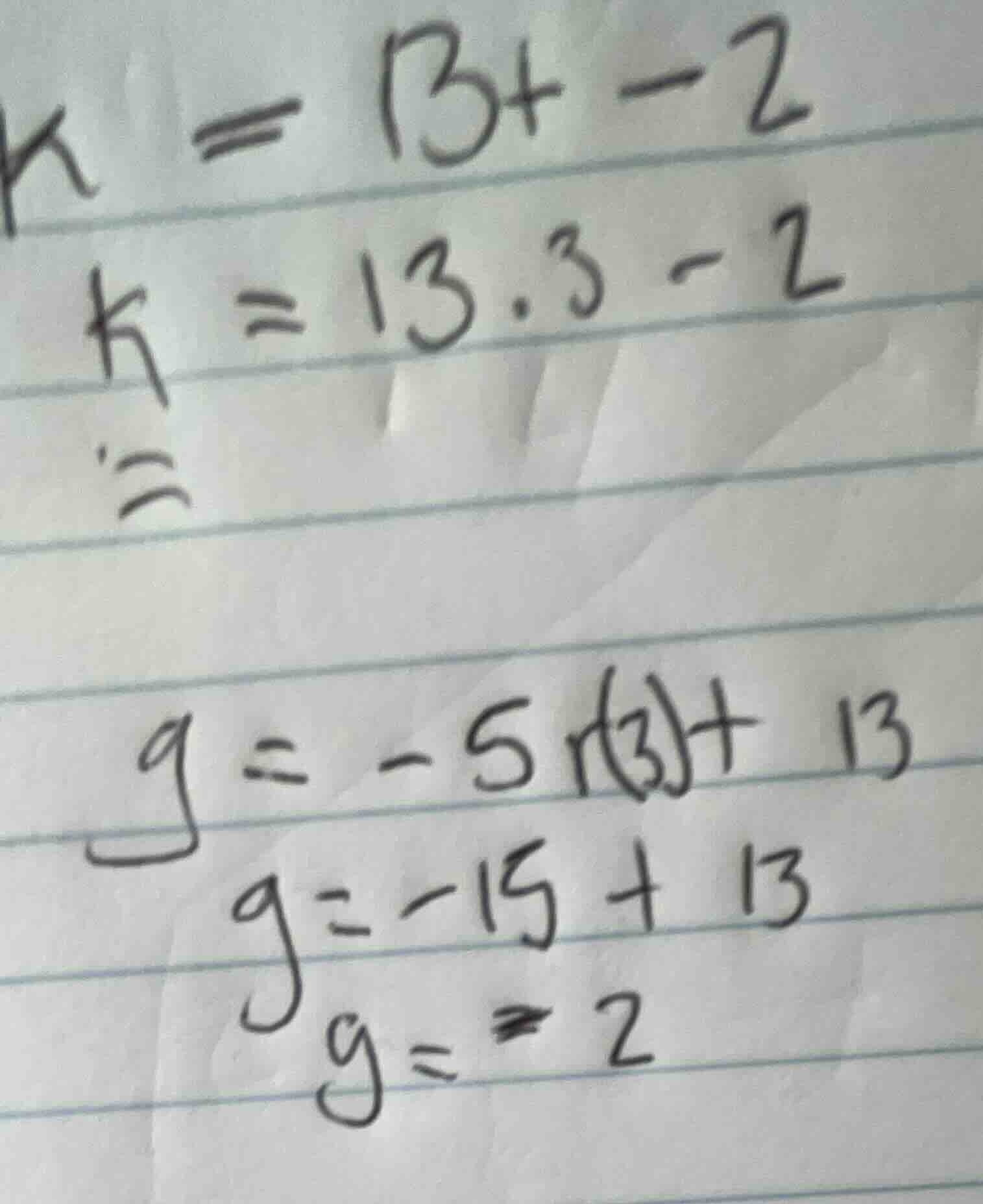 k = 13+ -2 k = 13.3 - 2 = g = -5(3) + 13 g = -15 + 13 g = -2