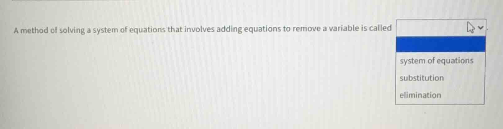 a method of solving a system of equations that involves adding equation…