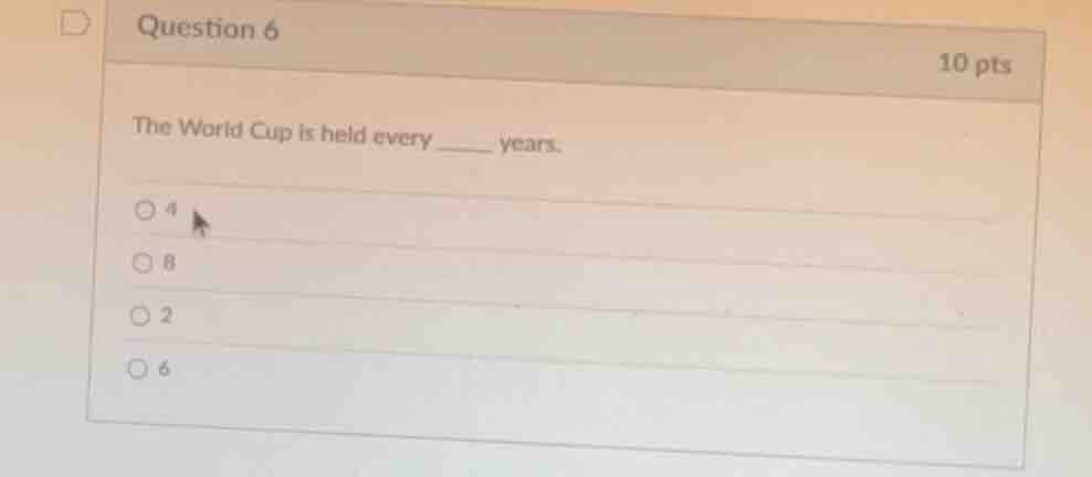 question 6 10 pts the world cup is held every ____ years. 4 8 2 6