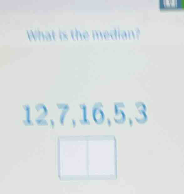 what is the median? 12,7,16,5,3
