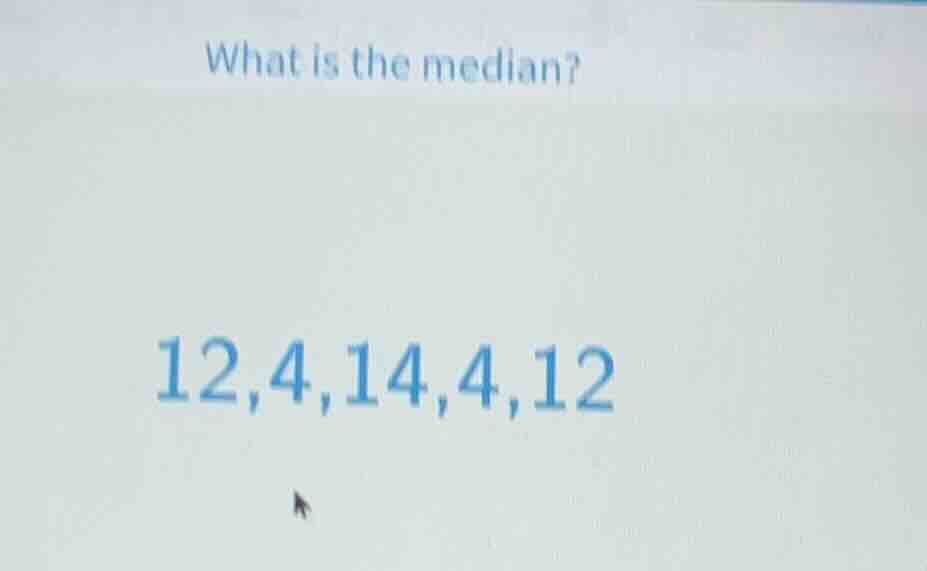 what is the median? 12,4,14,4,12