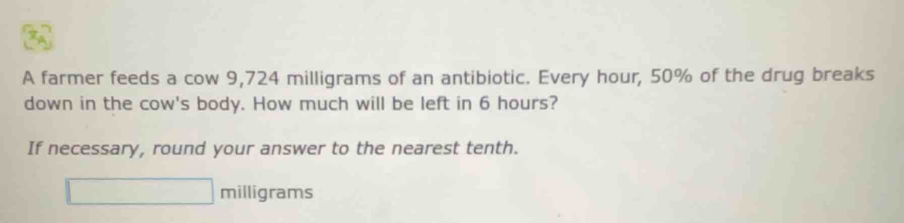 a farmer feeds a cow 9,724 milligrams of an antibiotic. every hour, 50%…