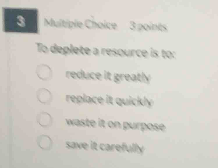3 multiple choice 3 points to deplete a resource is to: reduce it great…