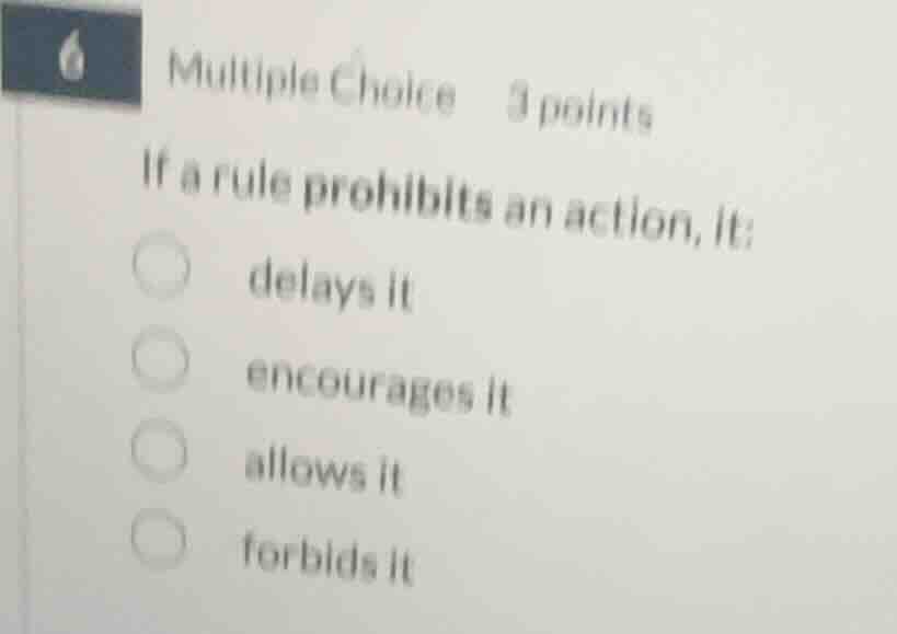 multiple choice 3 points if a rule prohibits an action, it: delays it e…