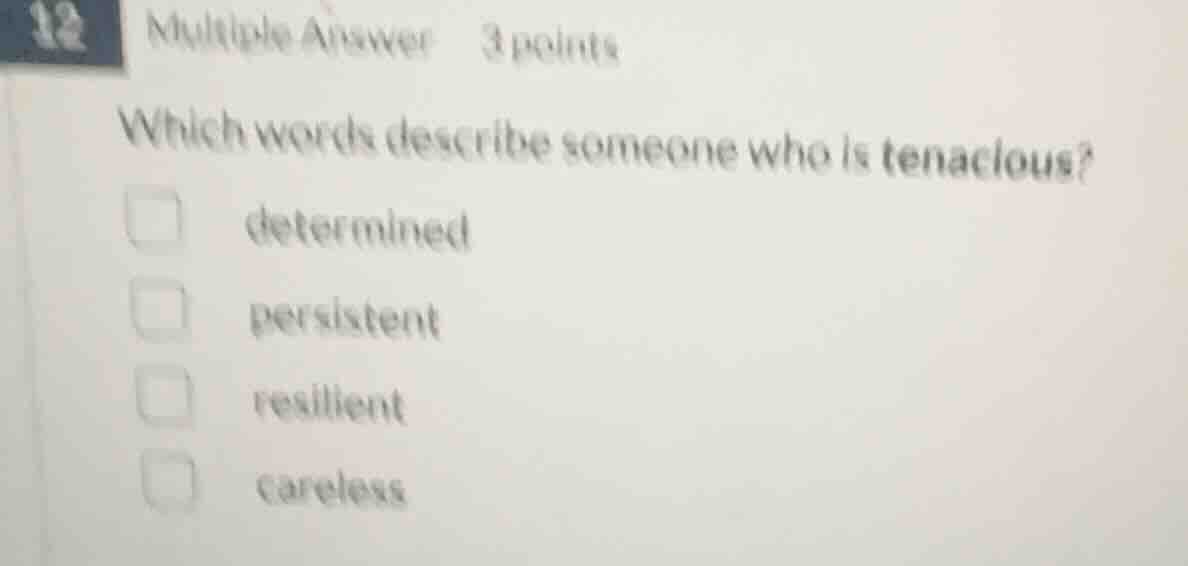 12 multiple answer 3 points which words describe someone who is tenacio…