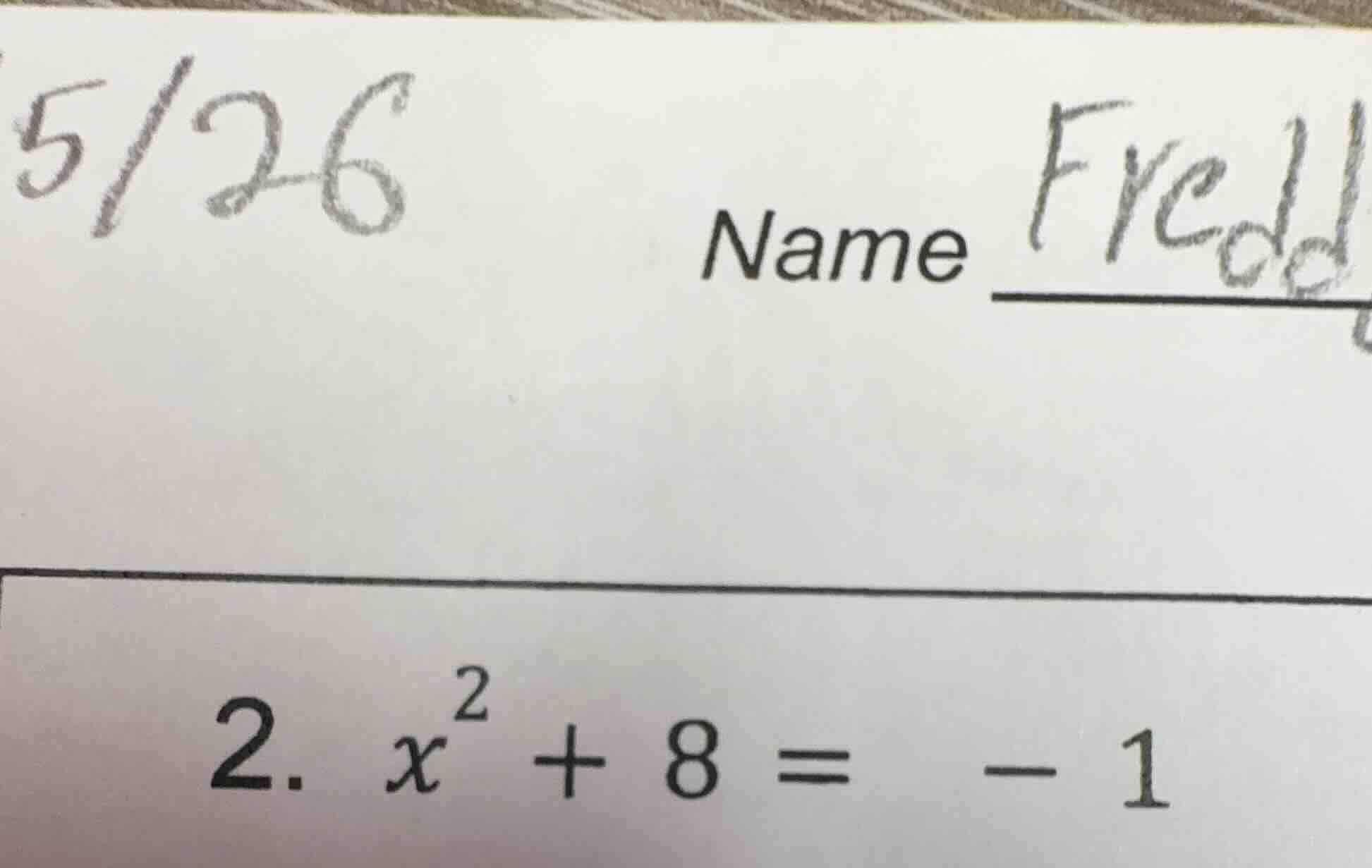 5/26 name fredl 2. $x^{2}+8=-1$